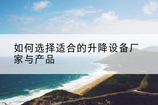 迁西电动升降平台厂家-如何选择适合的升降设备厂家与产品