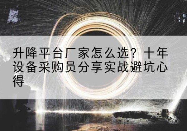 迁西升降平台厂家-怎么选？十年设备采购员分享实战避坑心得
