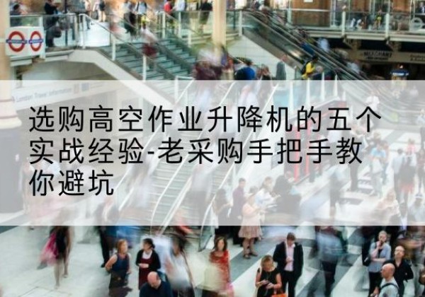 迁西高空作业升降机厂家-选购高空作业升降机的五个实战经验-老采购手把手教你避坑