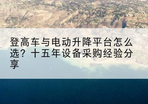 迁西登高车厂家厂家-登高车与电动升降平台怎么选？十五年设备采购经验分享